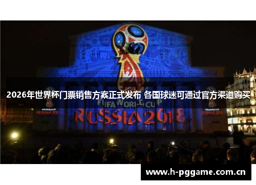 2026年世界杯门票销售方案正式发布 各国球迷可通过官方渠道购买 2026年世界杯门票销售方案正式发布 各国球迷可通过官方渠道购买