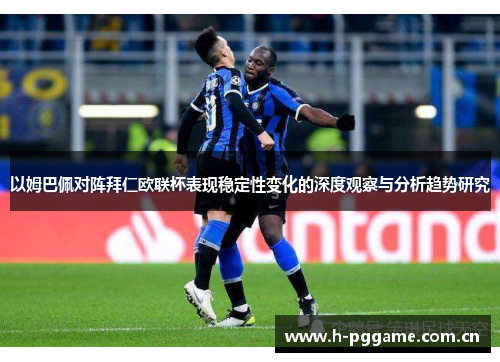 以姆巴佩对阵拜仁欧联杯表现稳定性变化的深度观察与分析趋势研究 以姆巴佩对阵拜仁欧联杯表现稳定性变化的深度观察与分析趋势研究